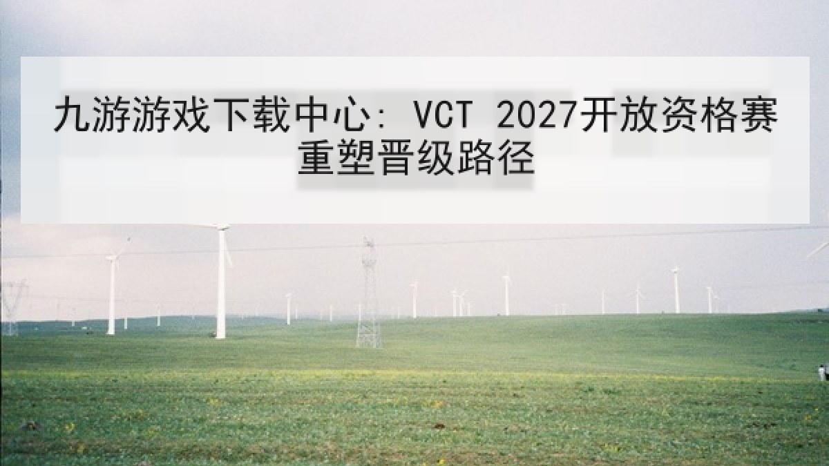 九游游戏下载中心: VCT 2027开放资格赛重塑晋级路径 九游游戏下载中心: VCT 2027开放资格赛重塑晋级路径