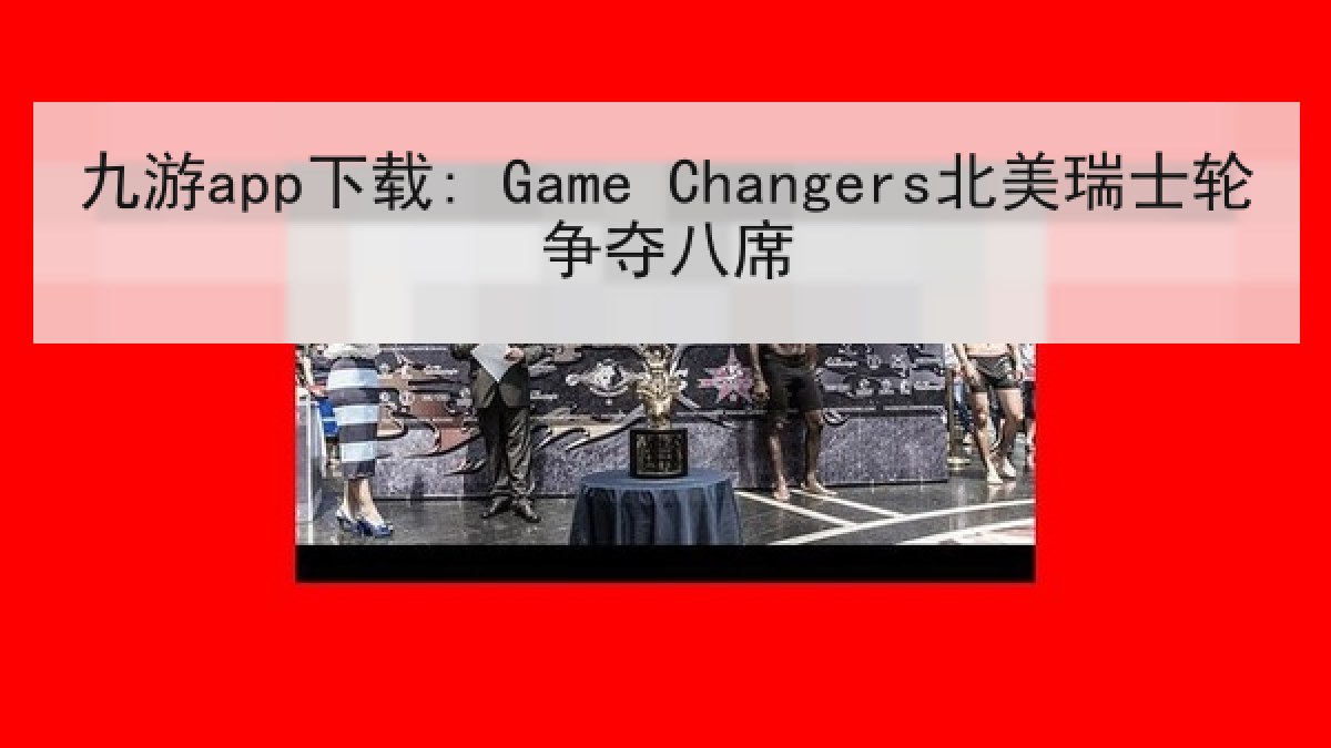 九游app下载: Game Changers北美瑞士轮争夺八席