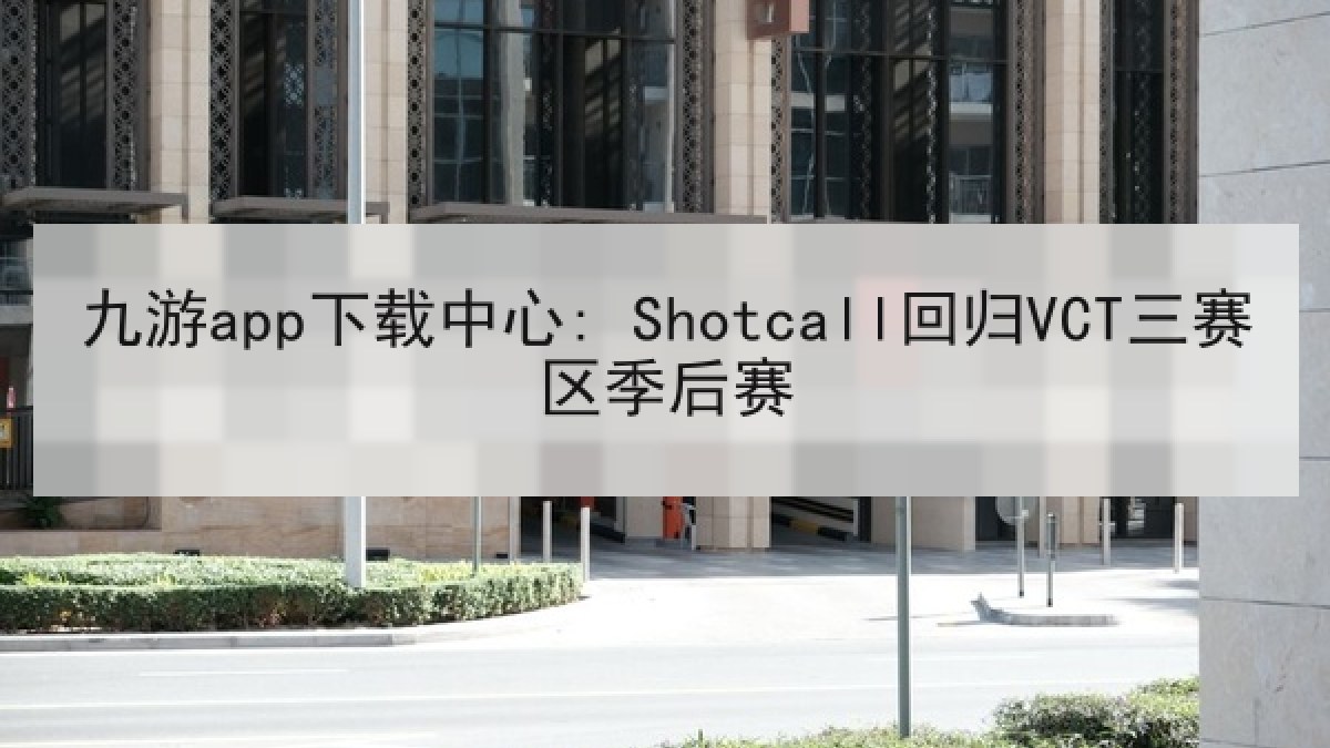 九游app下载中心: Shotcall回归VCT三赛区季后赛 九游app下载中心: Shotcall回归VCT三赛区季后赛