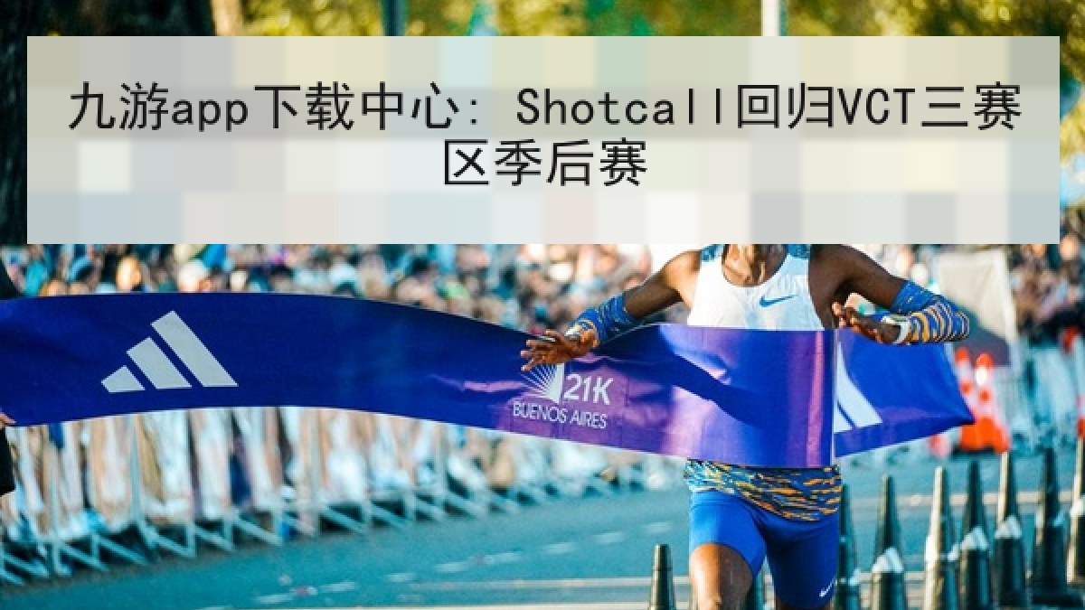九游app下载中心: Shotcall回归VCT三赛区季后赛 九游app下载中心: Shotcall回归VCT三赛区季后赛