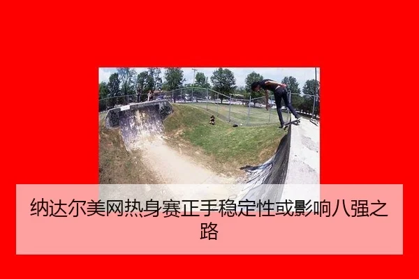 纳达尔美网热身赛正手稳定性或影响八强之路