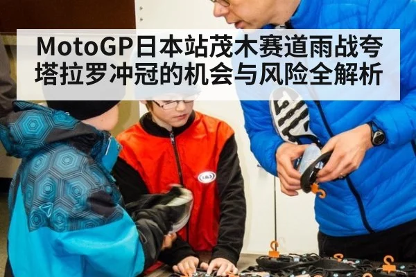 MotoGP日本站茂木赛道雨战夸塔拉罗冲冠的机会与风险全解析